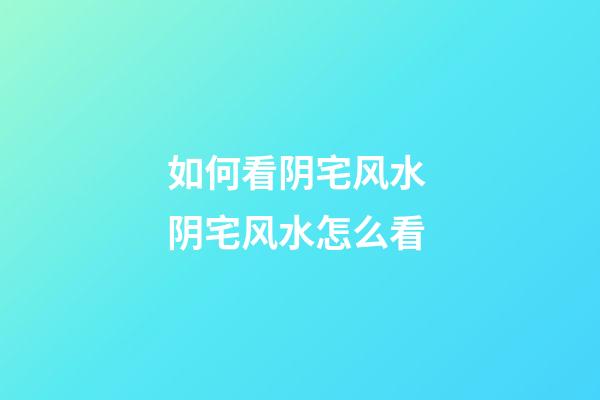 如何看阴宅风水 阴宅风水怎么看